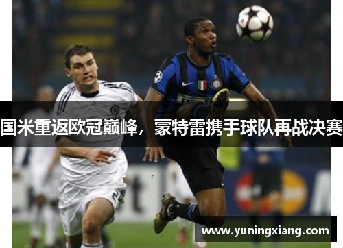 国米重返欧冠巅峰，蒙特雷携手球队再战决赛