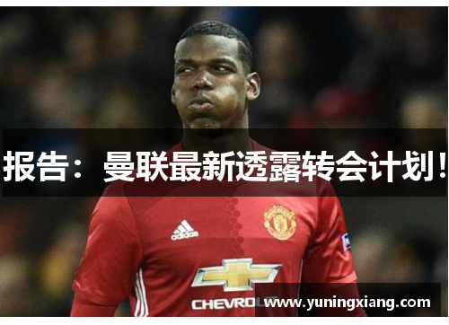 报告：曼联最新透露转会计划！