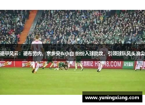 德甲风云：德布劳内、京多安&小白 纷纷入球助攻，引领球队风头浪尖