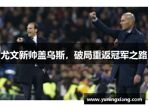 尤文新帅盖乌斯，破局重返冠军之路