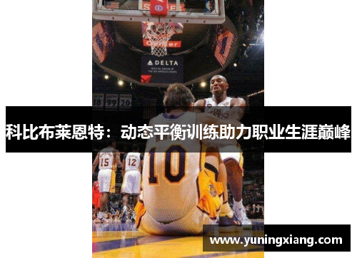 科比布莱恩特：动态平衡训练助力职业生涯巅峰