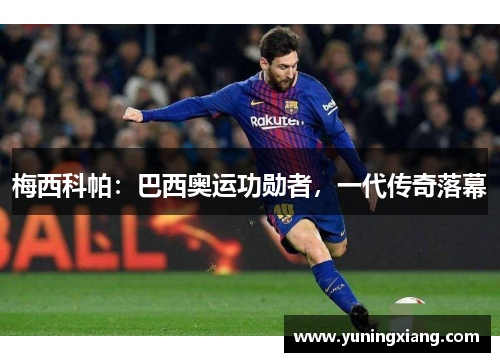 梅西科帕：巴西奥运功勋者，一代传奇落幕