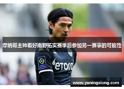摩纳哥主帅看好南野拓实赛季后参加另一赛事的可能性